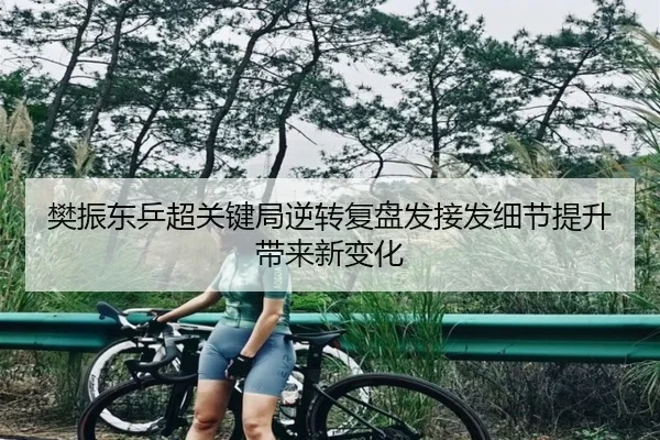 樊振东乒超关键局逆转复盘发接发细节提升带来新变化